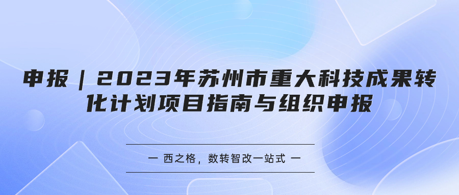 申報(bào)｜2023年蘇州市重大科技成果轉(zhuǎn)化計(jì)劃項(xiàng)目指南與組織申報(bào)