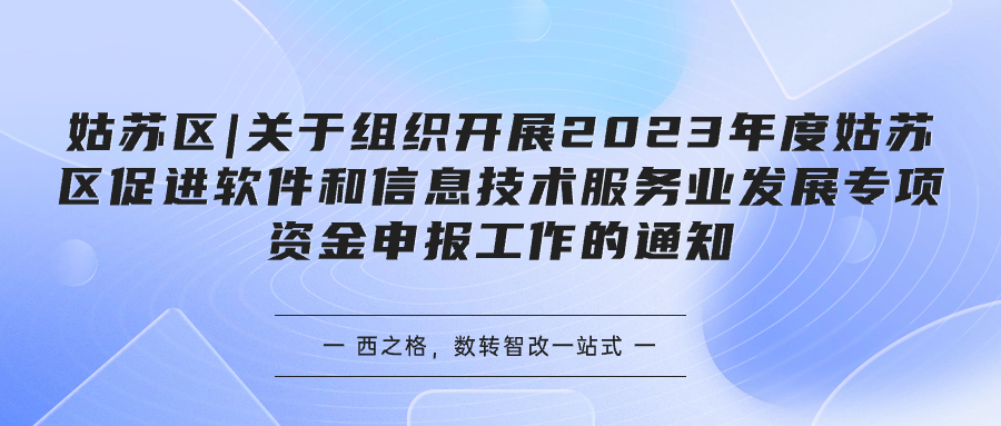 姑蘇區(qū)|關(guān)于組織開(kāi)展2023年度姑蘇區(qū)促進(jìn)軟件和信息技術(shù)服務(wù)業(yè)發(fā)展專項(xiàng)資金申報(bào)工作的通知