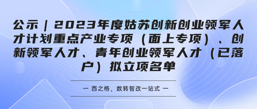 公示｜2023年度姑蘇創(chuàng)新創(chuàng)業(yè)領(lǐng)軍人才計(jì)劃重點(diǎn)產(chǎn)業(yè)專項(xiàng)（面上專項(xiàng)）、創(chuàng)新領(lǐng)軍人才、青年創(chuàng)業(yè)領(lǐng)軍人才（已落戶）擬立項(xiàng)名單