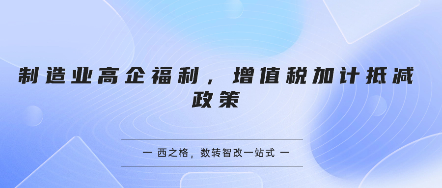 制造業(yè)高企福利，增值稅加計(jì)抵減政策