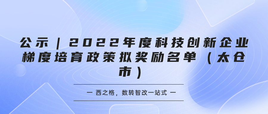 公示｜2022年度科技創(chuàng)新企業(yè)梯度培育政策擬獎(jiǎng)勵(lì)名單（太倉(cāng)市）