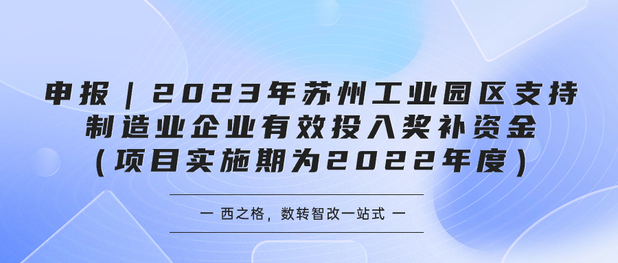 申報｜2023年蘇州工業(yè)園區(qū)支持制造業(yè)企業(yè)有效投入獎補資金（項目實施期為2022年度）