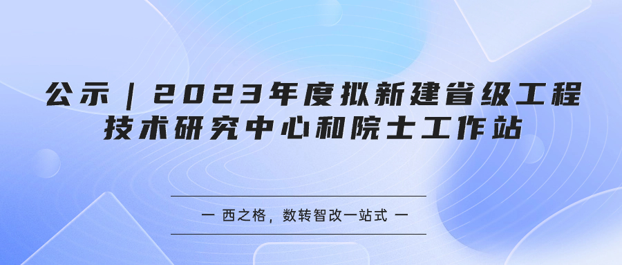 公示｜2023年度擬新建省級工程技術(shù)研究中心和院士工作站