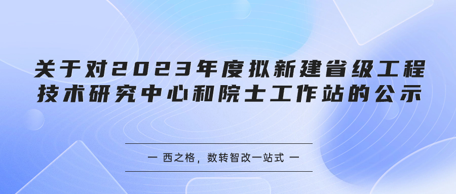 關(guān)于對2023年度擬新建省級工程技術(shù)研究中心和院士工作站的公示