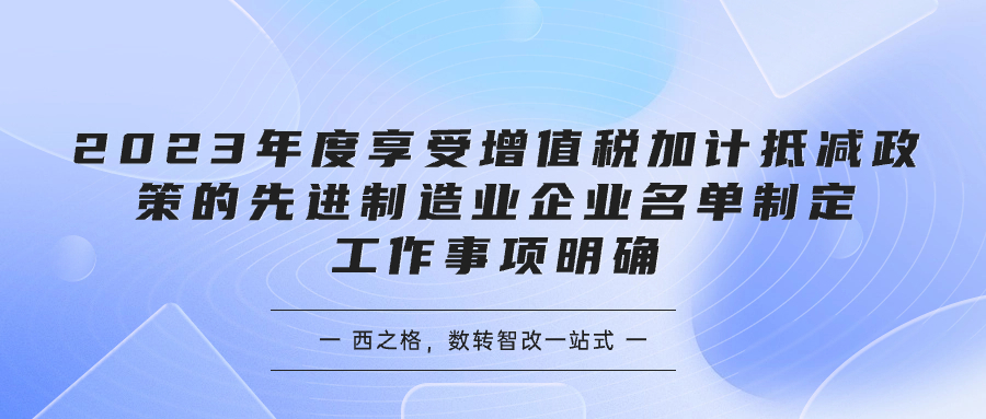 工業(yè)和信息化部辦公廳關(guān)于2023年度享受增值稅加計(jì)抵減政策的先進(jìn)制造業(yè)企業(yè)名單制定工作有關(guān)事項(xiàng)的通知