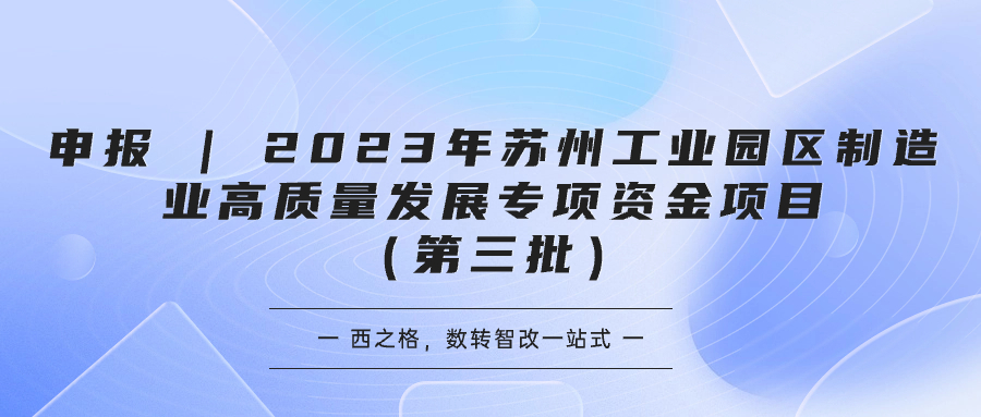 申報(bào) | 2023年蘇州工業(yè)園區(qū)制造業(yè)高質(zhì)量發(fā)展專項(xiàng)資金項(xiàng)目（第三批）