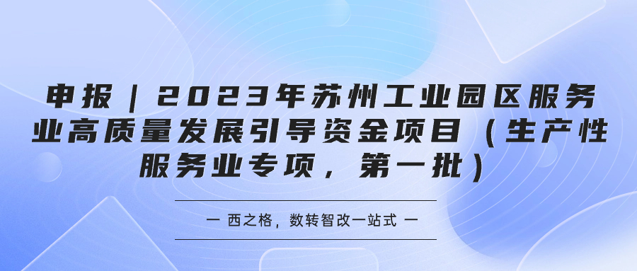 申報(bào)｜2023年蘇州工業(yè)園區(qū)服務(wù)業(yè)高質(zhì)量發(fā)展引導(dǎo)資金項(xiàng)目（生產(chǎn)性服務(wù)業(yè)專項(xiàng)，第一批）