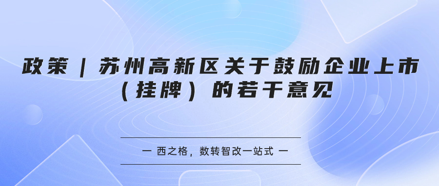 政策｜蘇州高新區(qū)關(guān)于鼓勵企業(yè)上市（掛牌）的若干意見