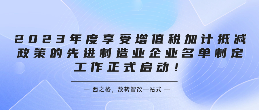 2023年度享受增值稅加計(jì)抵減政策的先進(jìn)制造業(yè)企業(yè)名單制定工作正式啟動(dòng)！