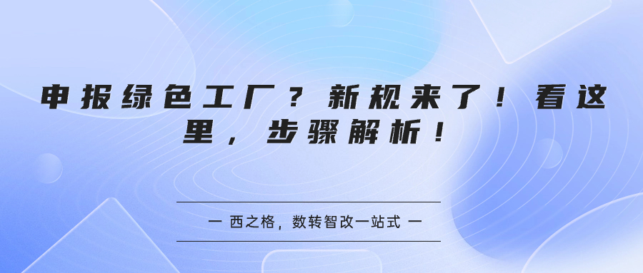 申報(bào)綠色工廠？新規(guī)來了！看這里，步驟解析！