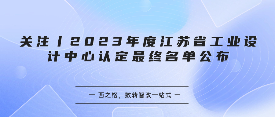 關(guān)注丨2023年度江蘇省工業(yè)設(shè)計(jì)中心認(rèn)定最終名單公布