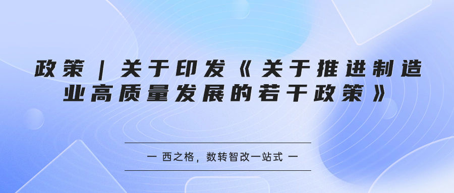 政策｜關(guān)于印發(fā)《關(guān)于推進(jìn)制造業(yè)高質(zhì)量發(fā)展的若干政策》