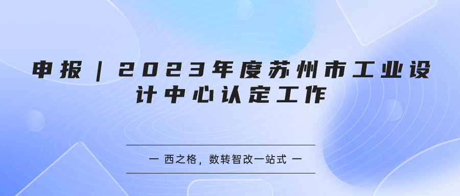 申報(bào)｜2023年度蘇州市工業(yè)設(shè)計(jì)中心認(rèn)定工作