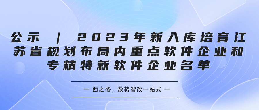 公示 | 2023年新入庫培育江蘇省規(guī)劃布局內(nèi)重點(diǎn)軟件企業(yè)和專精特新軟件企業(yè)名單