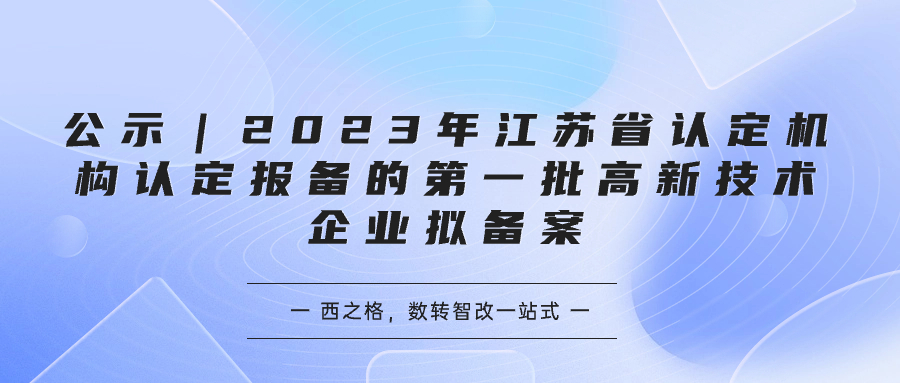 公示｜2023年江蘇省認(rèn)定機(jī)構(gòu)認(rèn)定報(bào)備的第一批高新技術(shù)企業(yè)擬備案