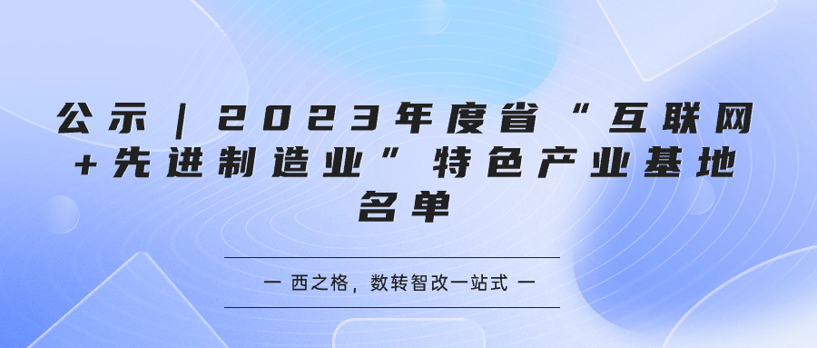 公示｜2023年度省“互聯(lián)網(wǎng)+先進(jìn)制造業(yè)”特色產(chǎn)業(yè)基地名單