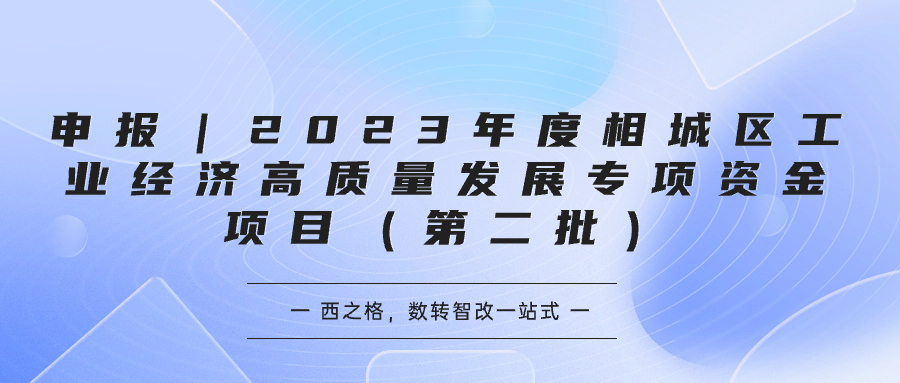 申報(bào)｜2023年度相城區(qū)工業(yè)經(jīng)濟(jì)高質(zhì)量發(fā)展專項(xiàng)資金項(xiàng)目（第二批）