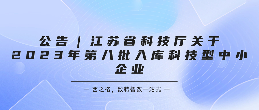 公告｜江蘇省科技廳關(guān)于2023年第八批入庫(kù)科技型中小企業(yè)