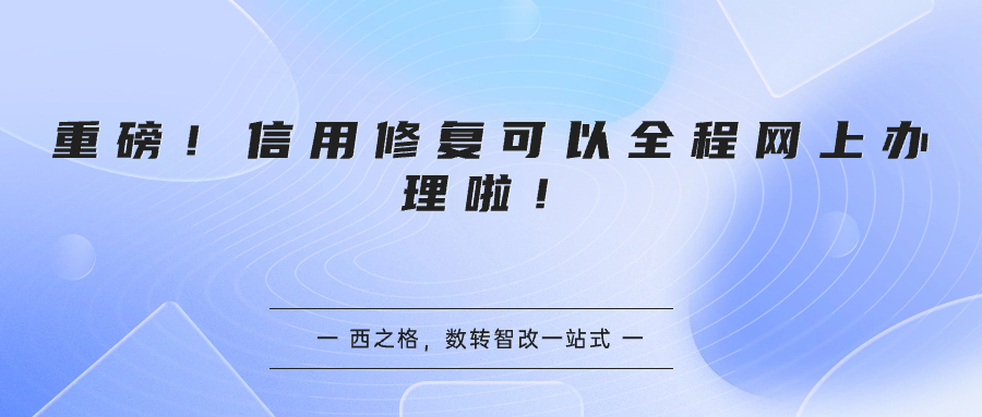 重磅！信用修復(fù)可以全程網(wǎng)上辦理啦！