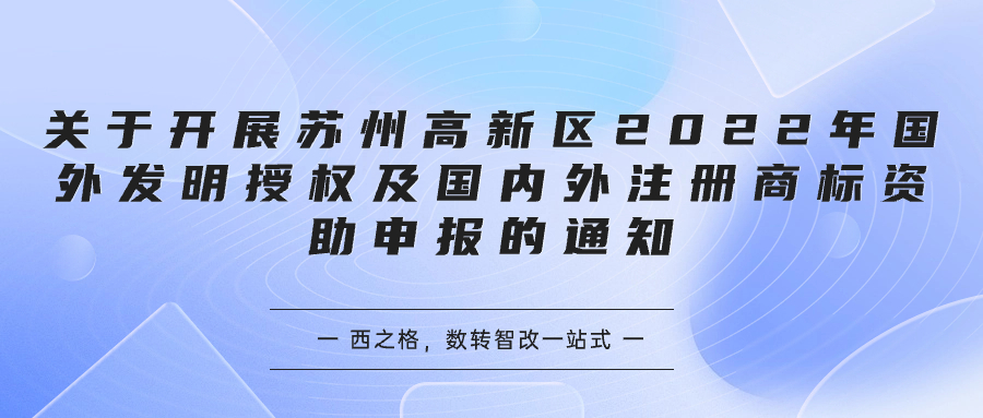 關(guān)于開展蘇州高新區(qū)2022年國外發(fā)明授權(quán)及國內(nèi)外注冊商標(biāo)資助申報的通知