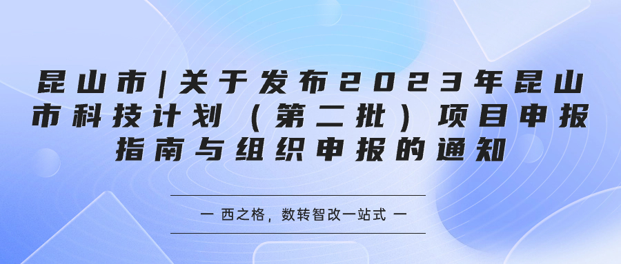 昆山市|關(guān)于發(fā)布2023年昆山市科技計劃（第二批）項目申報指南與組織申報的通知