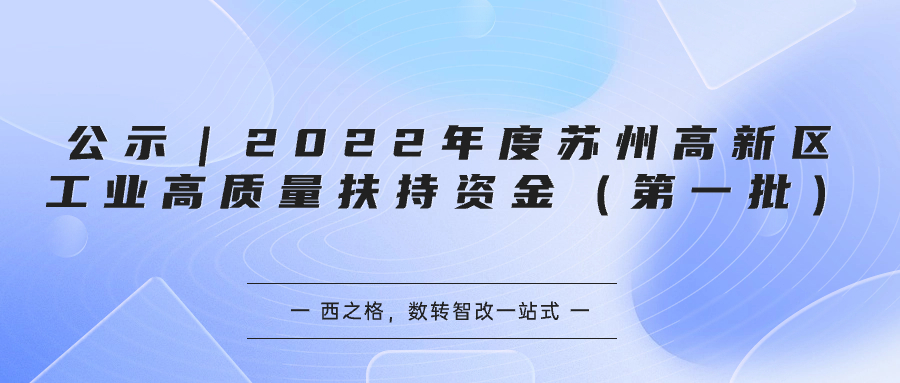 公示｜2022年度蘇州高新區(qū)工業(yè)高質(zhì)量扶持資金（第一批）