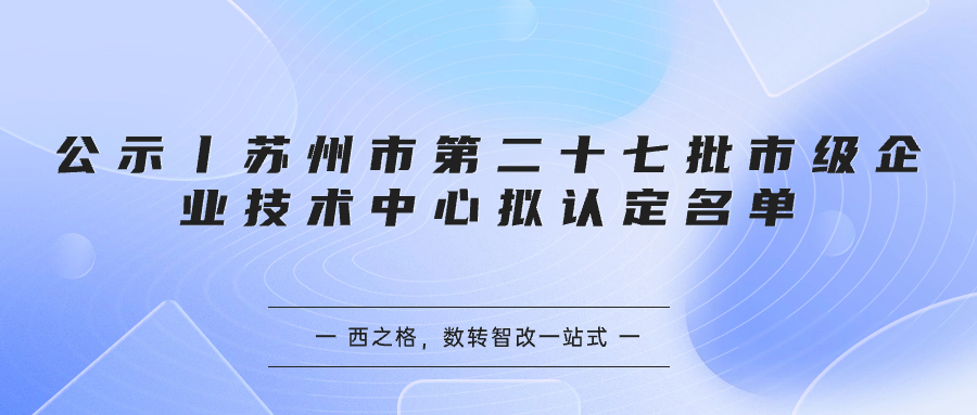 公示丨蘇州市第二十七批市級企業(yè)技術(shù)中心擬認(rèn)定名單