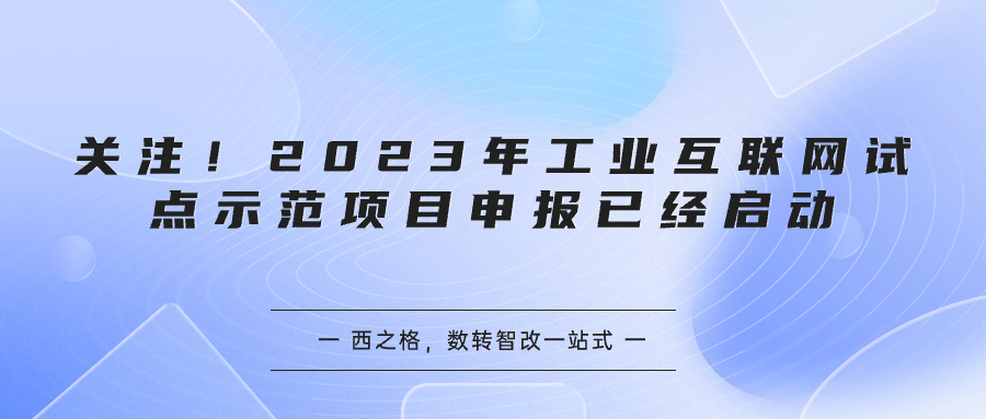 關(guān)注！2023年工業(yè)互聯(lián)網(wǎng)試點示范項目申報已經(jīng)啟動