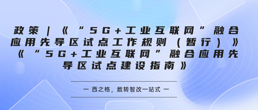 政策｜《“5G+工業(yè)互聯(lián)網(wǎng)”融合應(yīng)用先導(dǎo)區(qū)試點(diǎn)工作規(guī)則（暫行）》《“5G+工業(yè)互聯(lián)網(wǎng)”融合應(yīng)用先導(dǎo)區(qū)試點(diǎn)建設(shè)指南》