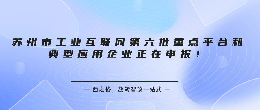 蘇州市工業(yè)互聯(lián)網(wǎng)第六批重點平臺和典型應(yīng)用企業(yè)正在申報！