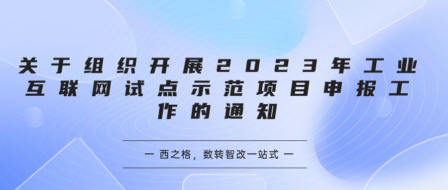 關于組織開展2023年工業(yè)互聯(lián)網試點示范項目申報工作的通知