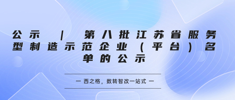 公示 | 第八批江蘇省服務型制造示范企業(yè)（平臺）名單的公示