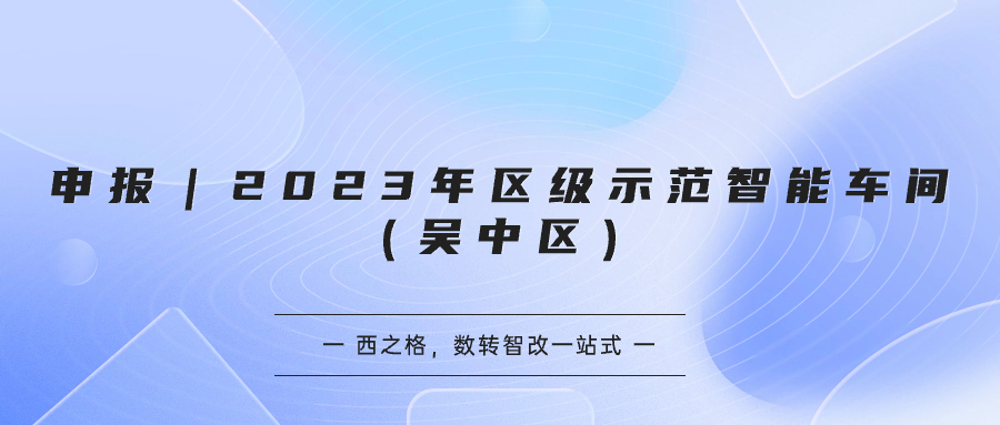 申報｜2023年區(qū)級示范智能車間（吳中區(qū)）