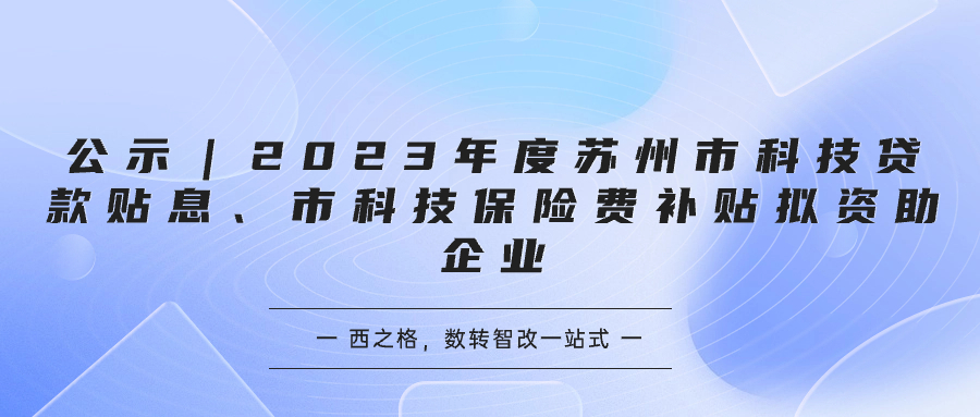 公示｜2023年度蘇州市科技貸款貼息、市科技保險(xiǎn)費(fèi)補(bǔ)貼擬資助企業(yè)