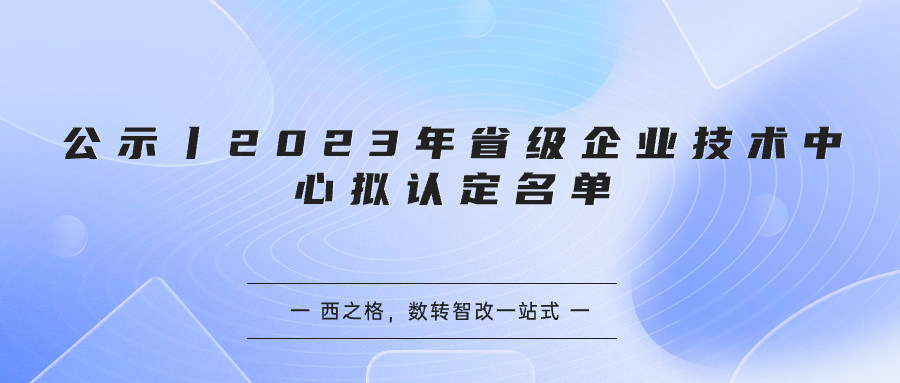 公示丨2023年省級(jí)企業(yè)技術(shù)中心擬認(rèn)定名單