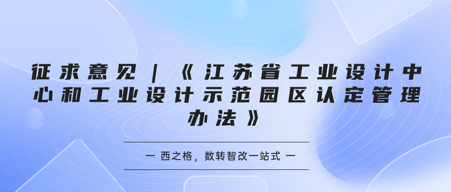 征求意見｜《江蘇省工業(yè)設(shè)計(jì)中心和工業(yè)設(shè)計(jì)示范園區(qū)認(rèn)定管理辦法》