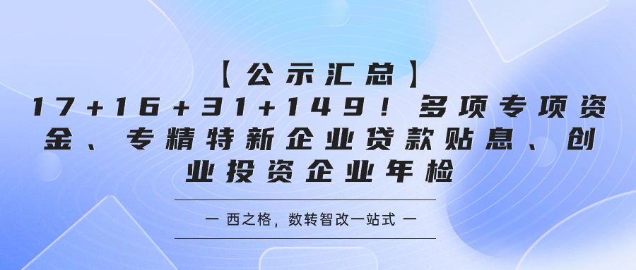 【公示匯總】17+16+31+149！多項(xiàng)專項(xiàng)資金、專精特新企業(yè)貸款貼息、創(chuàng)業(yè)投資企業(yè)年檢