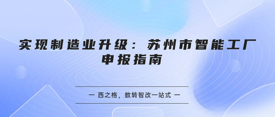 實(shí)現(xiàn)制造業(yè)升級(jí)：蘇州市智能工廠申報(bào)指南 