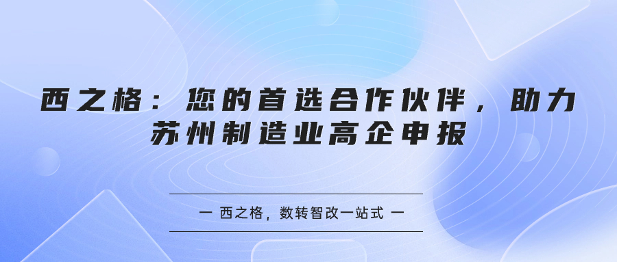 西之格：您的首選合作伙伴，助力蘇州制造業(yè)高企申報(bào)