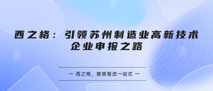 西之格：引領(lǐng)蘇州制造業(yè)高新技術(shù)企業(yè)申報(bào)之路