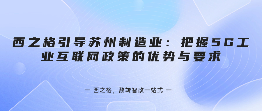 西之格引導(dǎo)蘇州制造業(yè)：把握5G工業(yè)互聯(lián)網(wǎng)政策的優(yōu)勢與要求