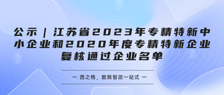 公示｜江蘇省2023年專精特新中小企業(yè)和2020年度專精特新企業(yè)復(fù)核通過企業(yè)名單