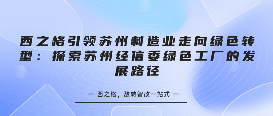 西之格引領(lǐng)蘇州制造業(yè)走向綠色轉(zhuǎn)型：探索蘇州經(jīng)信委綠色工廠的發(fā)展路徑