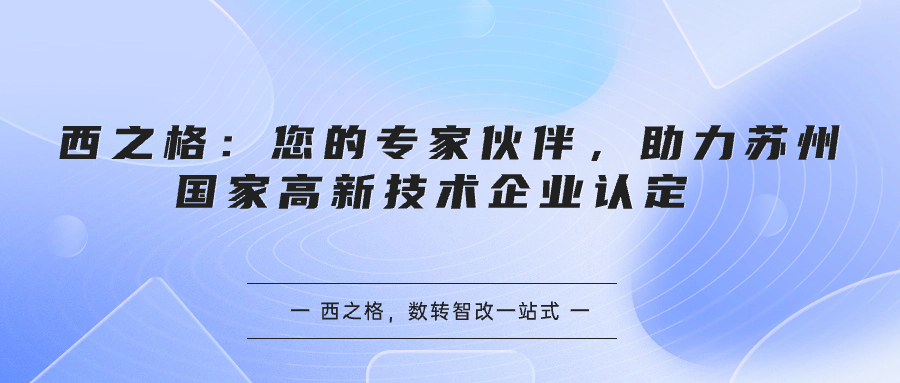 西之格：您的專家伙伴，助力蘇州國家高新技術(shù)企業(yè)認(rèn)定 