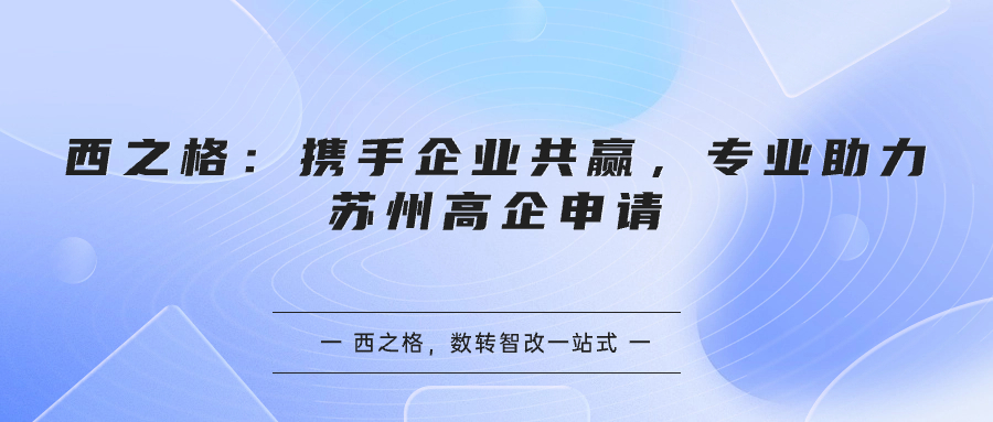 西之格：攜手企業(yè)共贏，專業(yè)助力蘇州高企申請