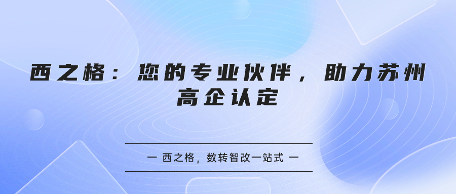 西之格：您的專業(yè)伙伴，助力蘇州高企認定