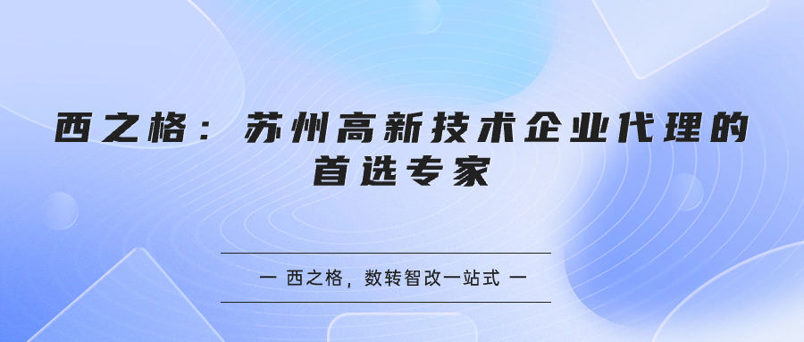 西之格：蘇州高新技術(shù)企業(yè)代理的首選專家