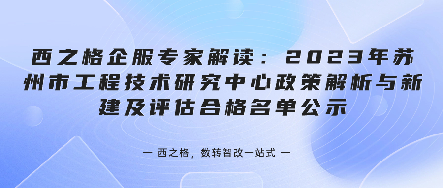 西之格企服專家解讀：2023年蘇州市工程技術(shù)研究中心政策解析與新建及評估合格名單公示