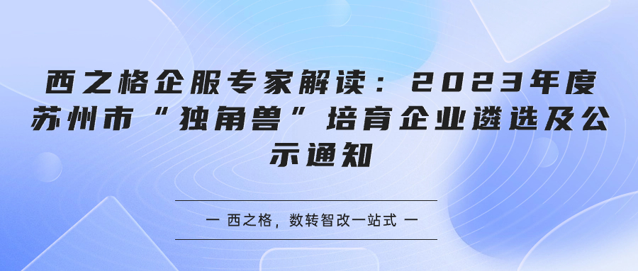 西之格企服專家解讀：2023年度蘇州市“獨(dú)角獸”培育企業(yè)遴選及公示通知