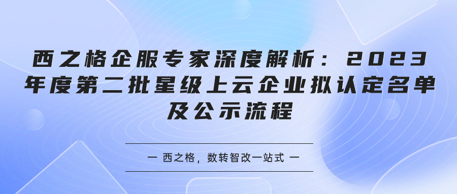 西之格企服專家深度解析：2023年度第二批星級(jí)上云企業(yè)擬認(rèn)定名單及公示流程